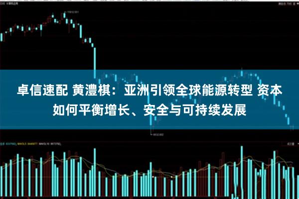 卓信速配 黄澧棋：亚洲引领全球能源转型 资本如何平衡增长、安全与可持续发展