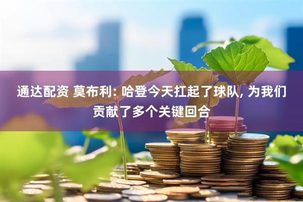 通达配资 莫布利: 哈登今天扛起了球队, 为我们贡献了多个关键回合