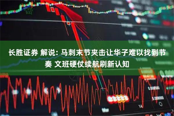 长胜证券 解说: 马刺末节夹击让华子难以找到节奏 文班硬仗续航刷新认知