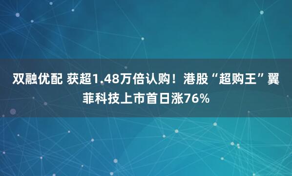 双融优配 获超1.48万倍认购！港股“超购王”翼菲科技上市首日涨76%