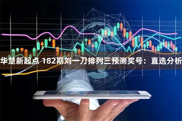 华楚新起点 182期刘一刀排列三预测奖号：直选分析