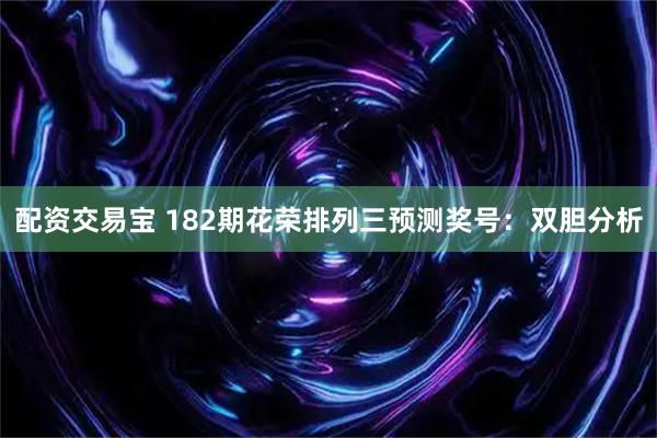 配资交易宝 182期花荣排列三预测奖号：双胆分析