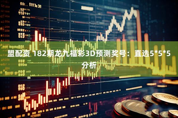 盟配资 182期龙九福彩3D预测奖号:直选5*5*5分析