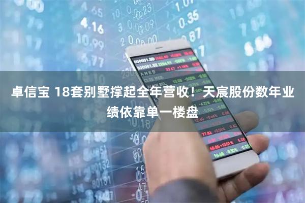 卓信宝 18套别墅撑起全年营收!天宸股份数年业绩依靠单一楼盘