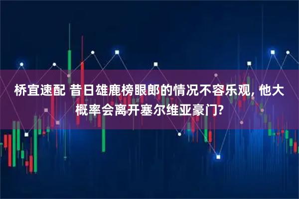 桥宜速配 昔日雄鹿榜眼郎的情况不容乐观, 他大概率会离开塞尔维亚豪门?